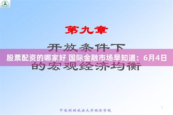 股票配资的哪家好 国际金融市场早知道：6月4日