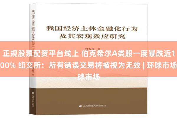 正规股票配资平台线上 伯克希尔A类股一度暴跌近100% 纽交所：所有错误交易将被视为无效 | 环球市场