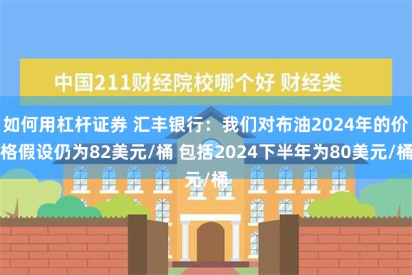 如何用杠杆证券 汇丰银行：我们对布油2024年的价格假设仍为82美元/桶 包括2024下半年为80美元/桶