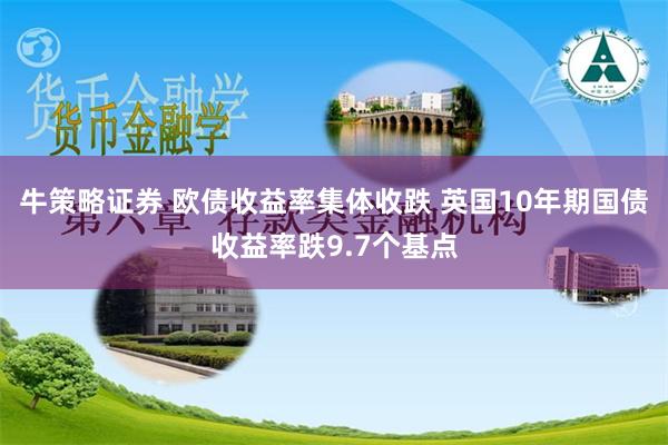 牛策略证券 欧债收益率集体收跌 英国10年期国债收益率跌9.7个基点