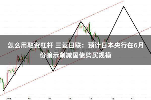 怎么用融资杠杆 三菱日联：预计日本央行在6月份暗示削减国债购买规模