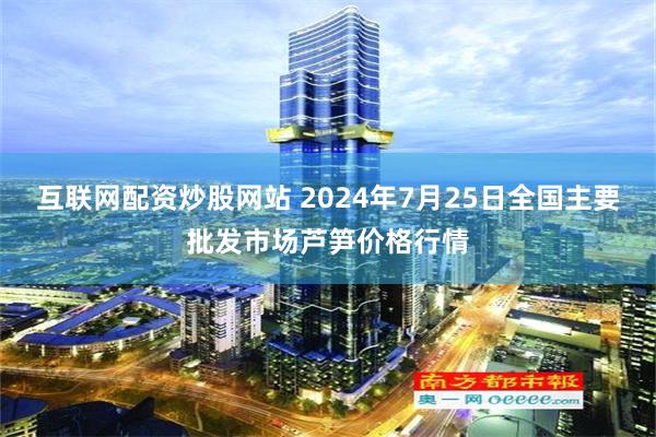 互联网配资炒股网站 2024年7月25日全国主要批发市场芦笋价格行情