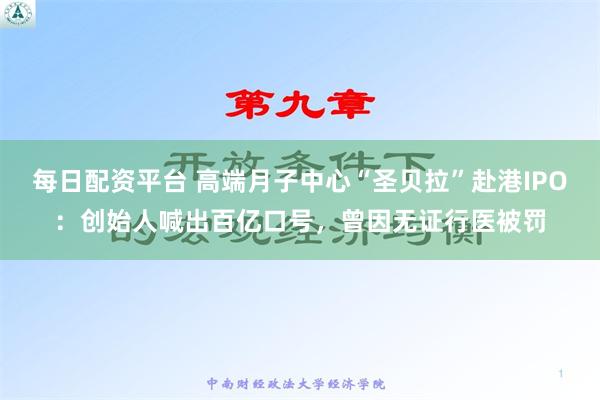 每日配资平台 高端月子中心“圣贝拉”赴港IPO：创始人喊出百亿口号，曾因无证行医被罚