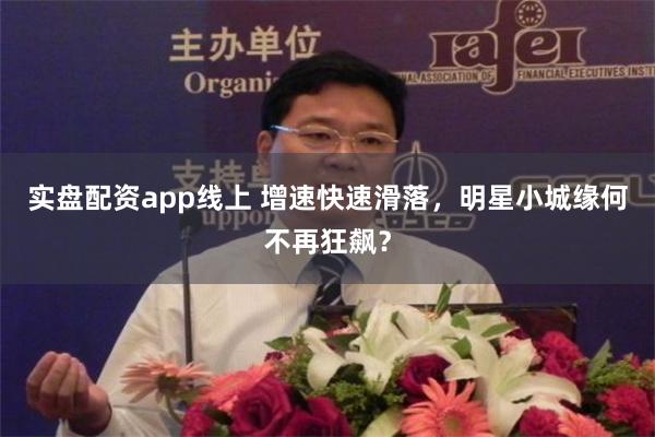 实盘配资app线上 增速快速滑落，明星小城缘何不再狂飙？