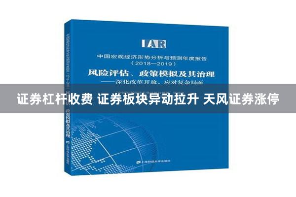 证券杠杆收费 证券板块异动拉升 天风证券涨停