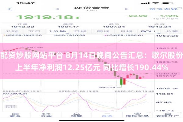 配资炒股网站平台 8月14日晚间公告汇总：歌尔股份上半年净利润12.25亿元 同比增长190.44%