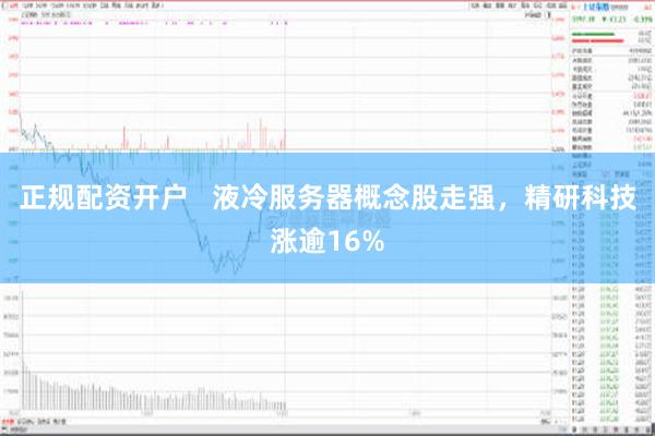 正规配资开户   液冷服务器概念股走强，精研科技涨逾16%