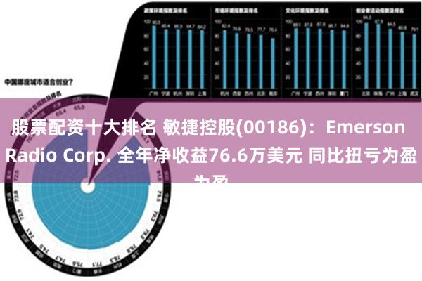 股票配资十大排名 敏捷控股(00186)：Emerson Radio Corp. 全年净收益76.6万美元 同比扭亏为盈