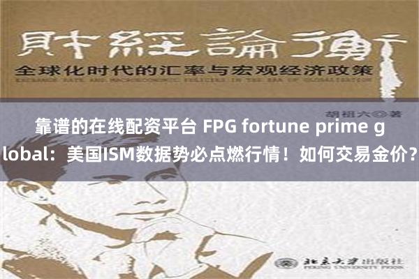 靠谱的在线配资平台 FPG fortune prime global：美国ISM数据势必点燃行情！如何交易金价？