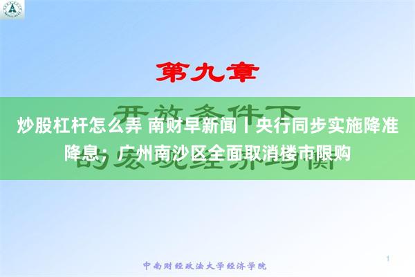 炒股杠杆怎么弄 南财早新闻丨央行同步实施降准降息；广州南沙区全面取消楼市限购