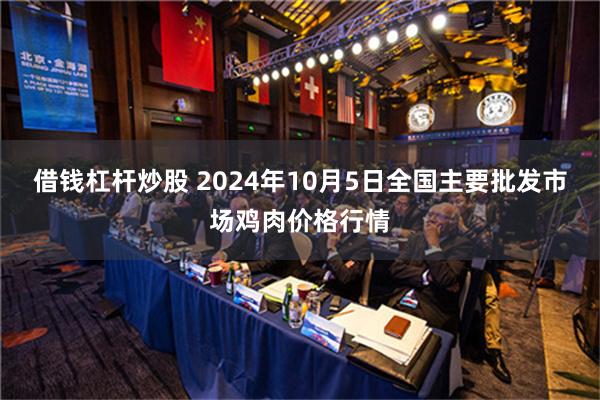 借钱杠杆炒股 2024年10月5日全国主要批发市场鸡肉价格行情