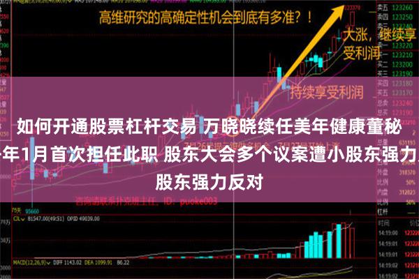 如何开通股票杠杆交易 万晓晓续任美年健康董秘：去年1月首次担任此职 股东大会多个议案遭小股东强力反对