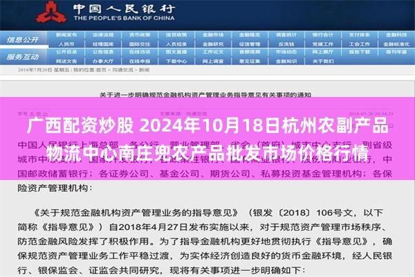 广西配资炒股 2024年10月18日杭州农副产品物流中心南庄兜农产品批发市场价格行情