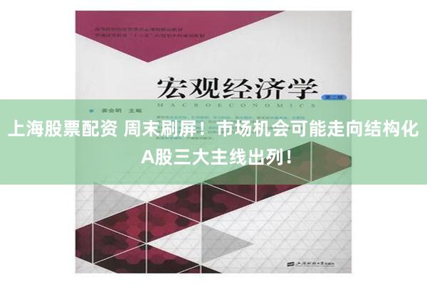 上海股票配资 周末刷屏！市场机会可能走向结构化 A股三大主线出列！