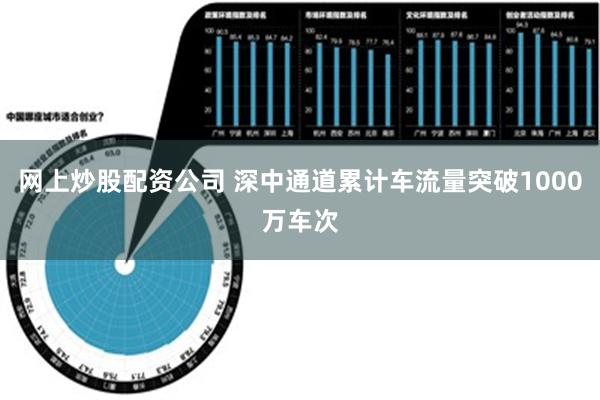 网上炒股配资公司 深中通道累计车流量突破1000万车次