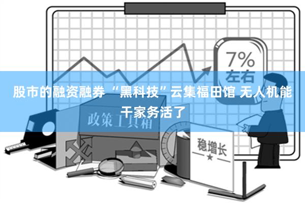 股市的融资融券 “黑科技”云集福田馆 无人机能干家务活了