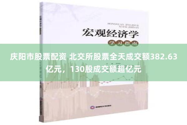 庆阳市股票配资 北交所股票全天成交额382.63亿元，130股成交额超亿元