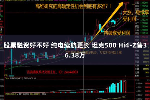 股票融资好不好 纯电续航更长 坦克500 Hi4-Z售36.38万