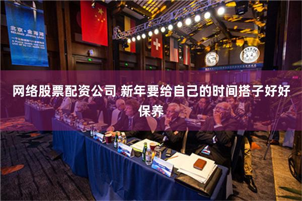 网络股票配资公司 新年要给自己的时间搭子好好保养