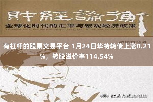 有杠杆的股票交易平台 1月24日华特转债上涨0.21%，转股溢价率114.54%