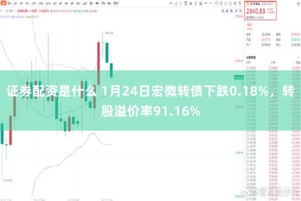 证券配资是什么 1月24日宏微转债下跌0.18%，转股溢价率91.16%