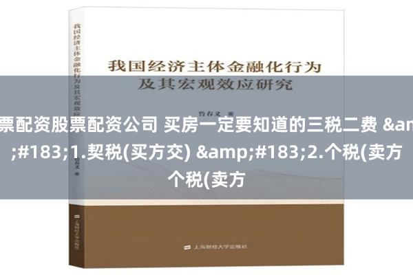 股票配资股票配资公司 买房一定要知道的三税二费 &#183;1.契税(买方交) &#183;2.个税(卖方