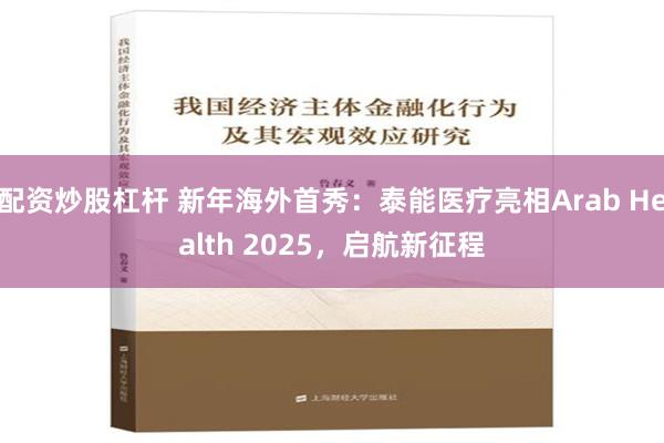 配资炒股杠杆 新年海外首秀：泰能医疗亮相Arab Health 2025，启航新征程