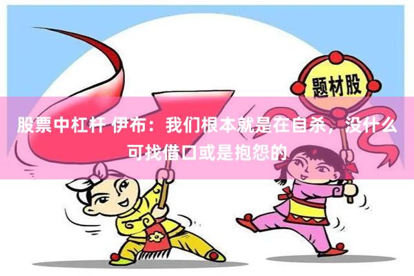 股票中杠杆 伊布：我们根本就是在自杀，没什么可找借口或是抱怨的